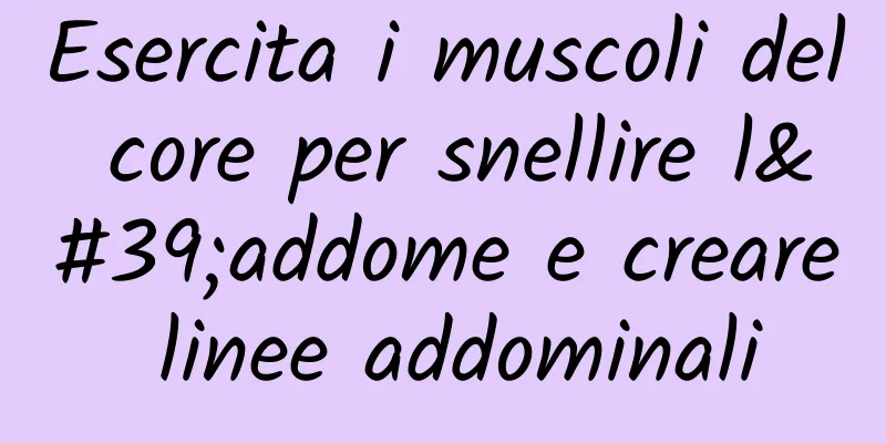 Esercita i muscoli del core per snellire l'addome e creare linee addominali