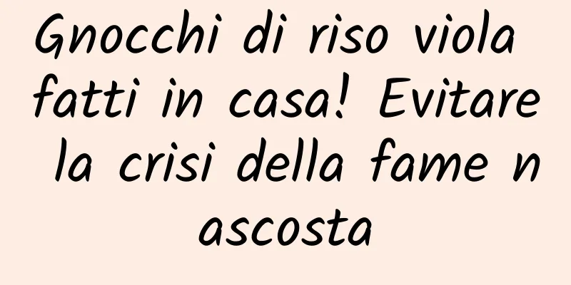 Gnocchi di riso viola fatti in casa! Evitare la crisi della fame nascosta