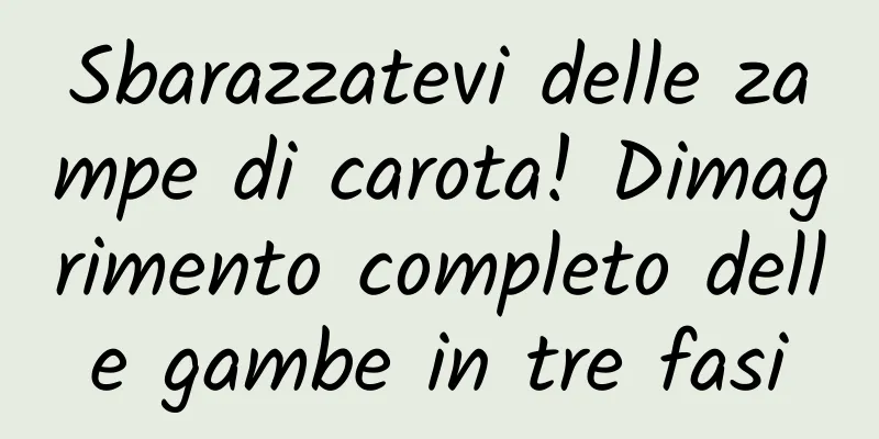 Sbarazzatevi delle zampe di carota! Dimagrimento completo delle gambe in tre fasi