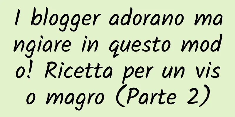 I blogger adorano mangiare in questo modo! Ricetta per un viso magro (Parte 2)