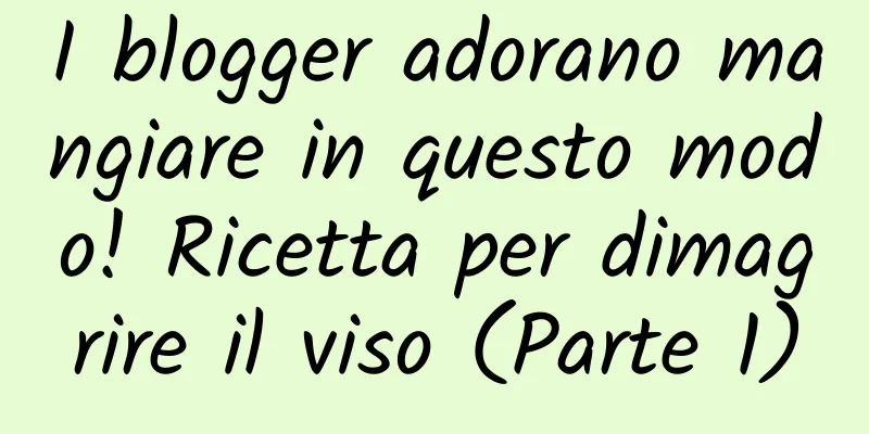 I blogger adorano mangiare in questo modo! Ricetta per dimagrire il viso (Parte 1)