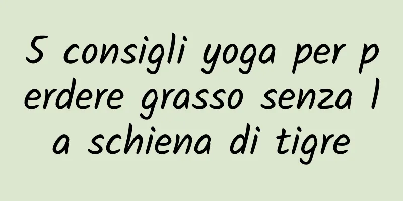 5 consigli yoga per perdere grasso senza la schiena di tigre