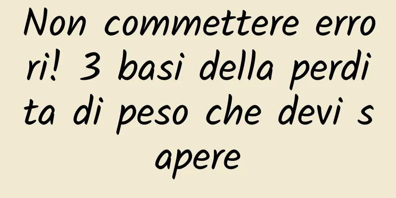 Non commettere errori! 3 basi della perdita di peso che devi sapere