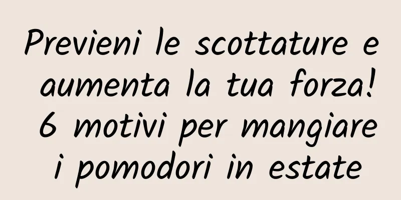 Previeni le scottature e aumenta la tua forza! 6 motivi per mangiare i pomodori in estate