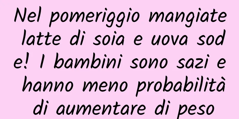 Nel pomeriggio mangiate latte di soia e uova sode! I bambini sono sazi e hanno meno probabilità di aumentare di peso
