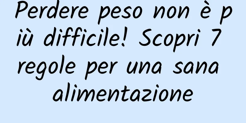 Perdere peso non è più difficile! Scopri 7 regole per una sana alimentazione