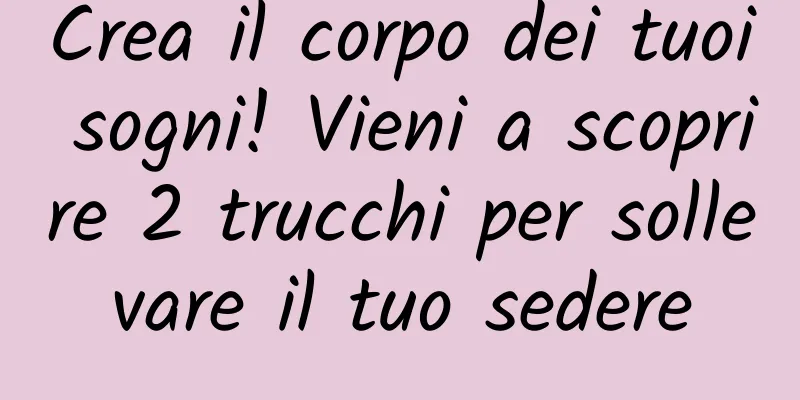 Crea il corpo dei tuoi sogni! Vieni a scoprire 2 trucchi per sollevare il tuo sedere