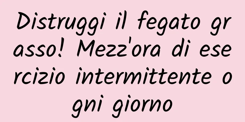 Distruggi il fegato grasso! Mezz'ora di esercizio intermittente ogni giorno