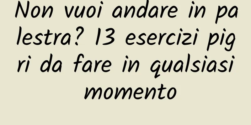 Non vuoi andare in palestra? 13 esercizi pigri da fare in qualsiasi momento