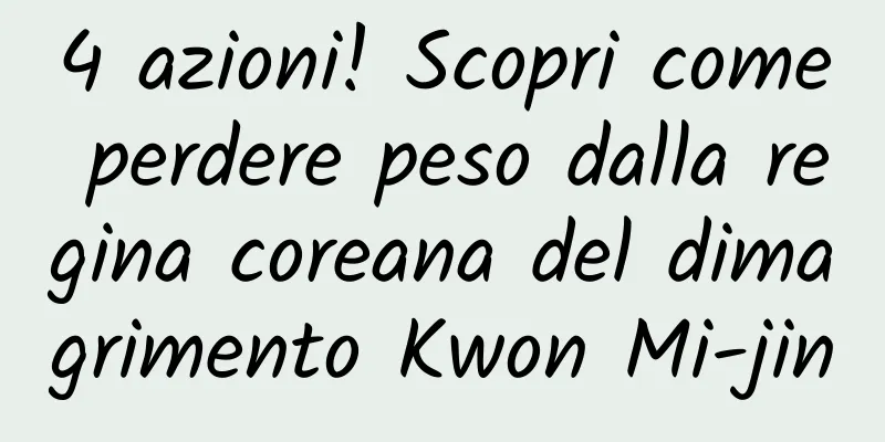 4 azioni! Scopri come perdere peso dalla regina coreana del dimagrimento Kwon Mi-jin