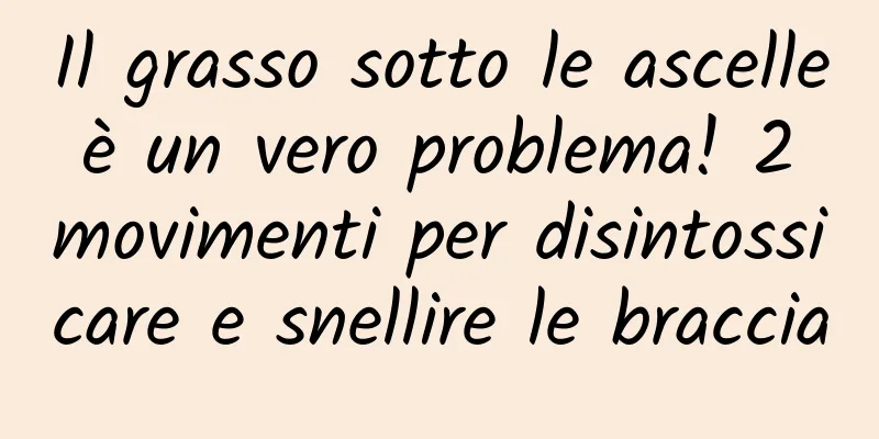 Il grasso sotto le ascelle è un vero problema! 2 movimenti per disintossicare e snellire le braccia