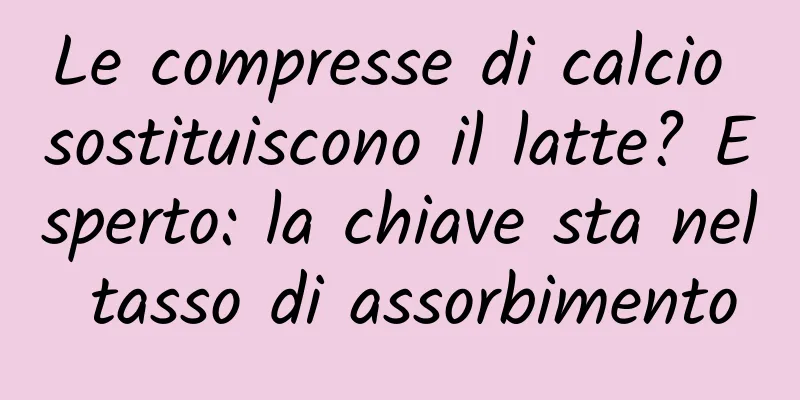 Le compresse di calcio sostituiscono il latte? Esperto: la chiave sta nel tasso di assorbimento