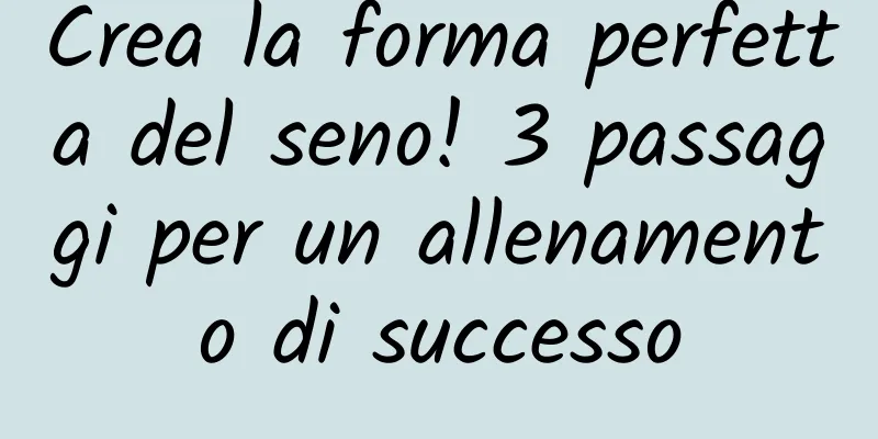 Crea la forma perfetta del seno! 3 passaggi per un allenamento di successo