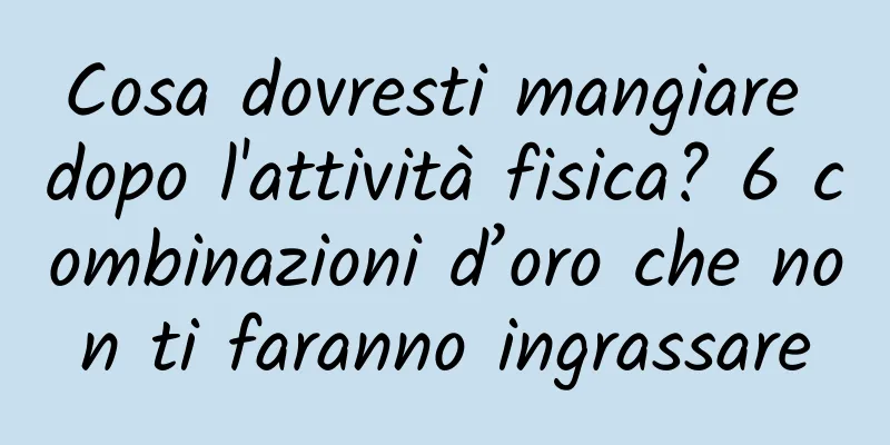 Cosa dovresti mangiare dopo l'attività fisica? 6 combinazioni d’oro che non ti faranno ingrassare