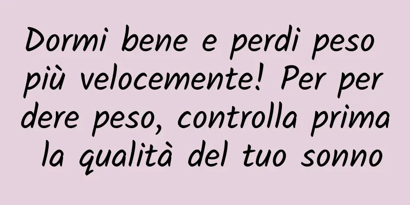 Dormi bene e perdi peso più velocemente! Per perdere peso, controlla prima la qualità del tuo sonno