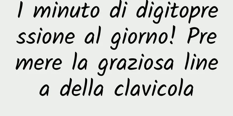 1 minuto di digitopressione al giorno! Premere la graziosa linea della clavicola