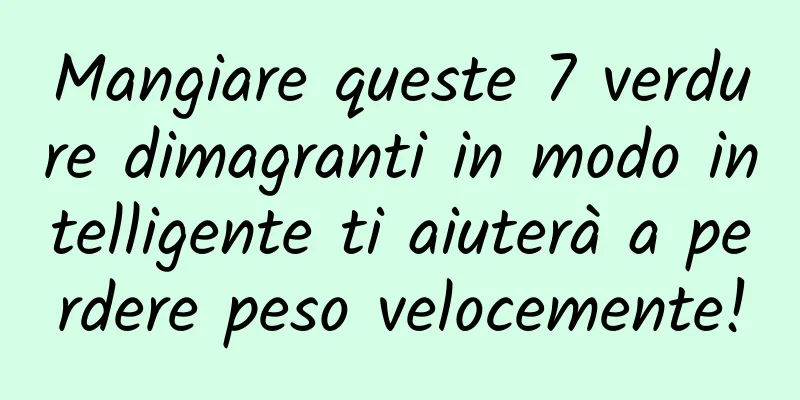 Mangiare queste 7 verdure dimagranti in modo intelligente ti aiuterà a perdere peso velocemente!