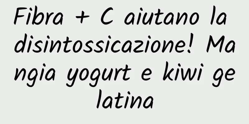 Fibra + C aiutano la disintossicazione! Mangia yogurt e kiwi gelatina