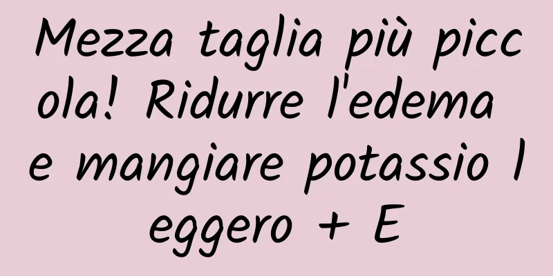 Mezza taglia più piccola! Ridurre l'edema e mangiare potassio leggero + E