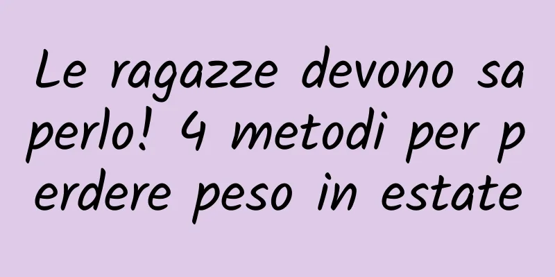 Le ragazze devono saperlo! 4 metodi per perdere peso in estate