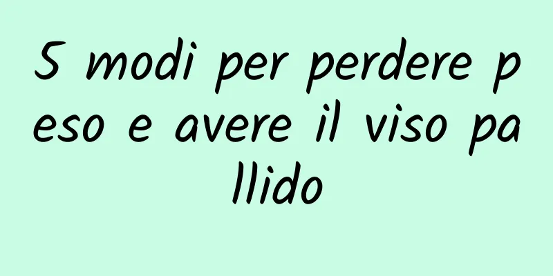 5 modi per perdere peso e avere il viso pallido
