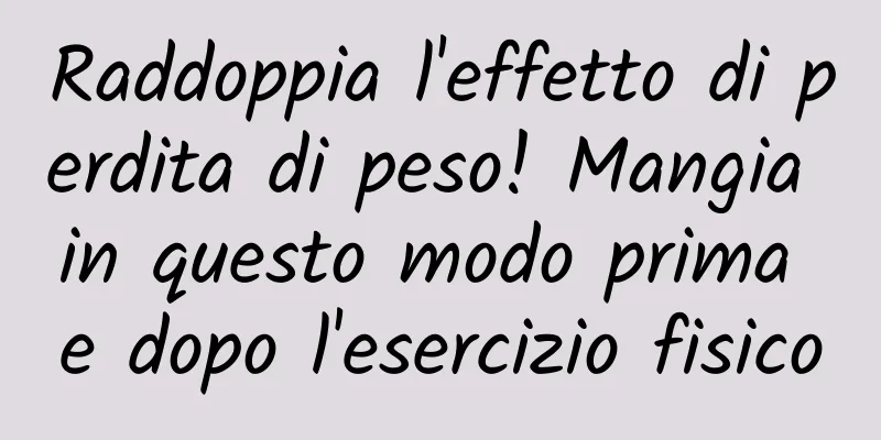 Raddoppia l'effetto di perdita di peso! Mangia in questo modo prima e dopo l'esercizio fisico