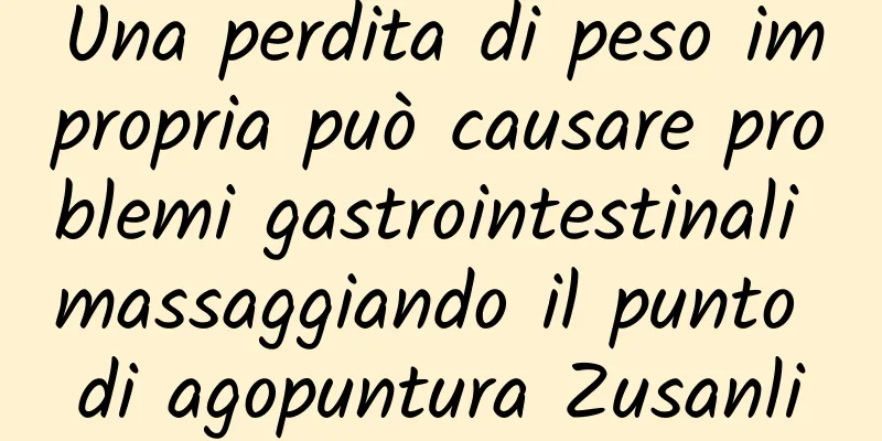 Una perdita di peso impropria può causare problemi gastrointestinali massaggiando il punto di agopuntura Zusanli