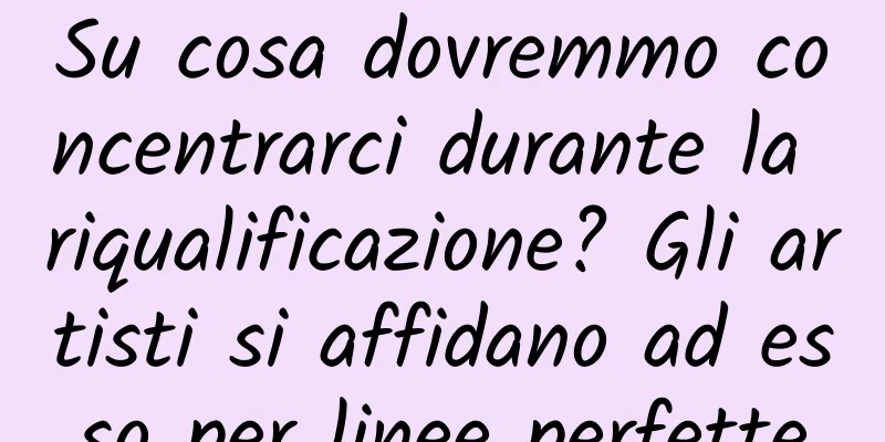 Su cosa dovremmo concentrarci durante la riqualificazione? Gli artisti si affidano ad esso per linee perfette