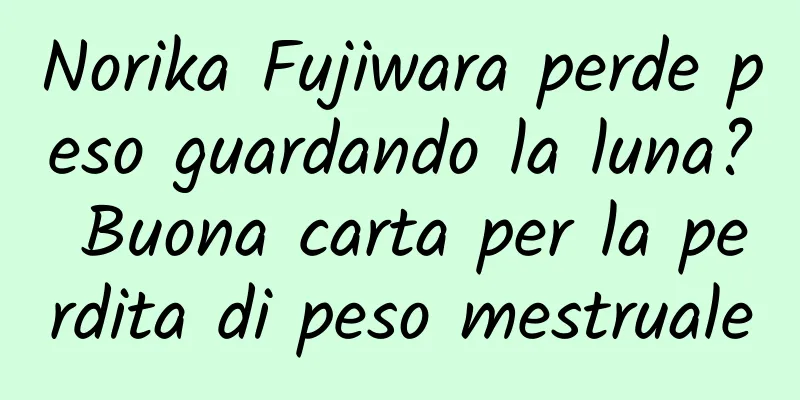 Norika Fujiwara perde peso guardando la luna? Buona carta per la perdita di peso mestruale