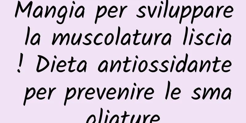 Mangia per sviluppare la muscolatura liscia! Dieta antiossidante per prevenire le smagliature