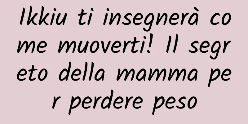Ikkiu ti insegnerà come muoverti! Il segreto della mamma per perdere peso
