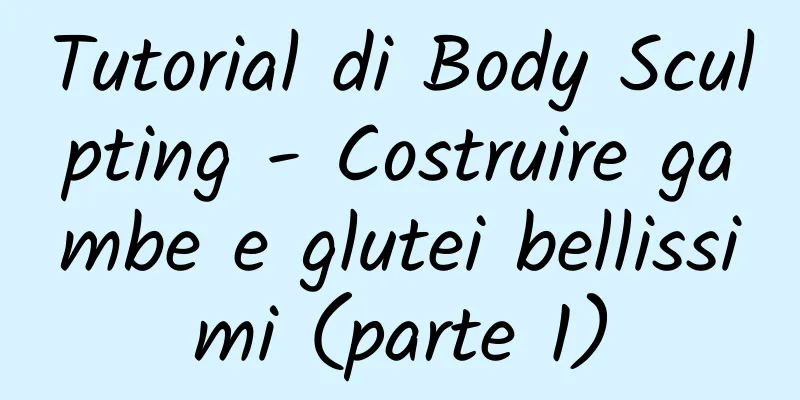 Tutorial di Body Sculpting - Costruire gambe e glutei bellissimi (parte 1)