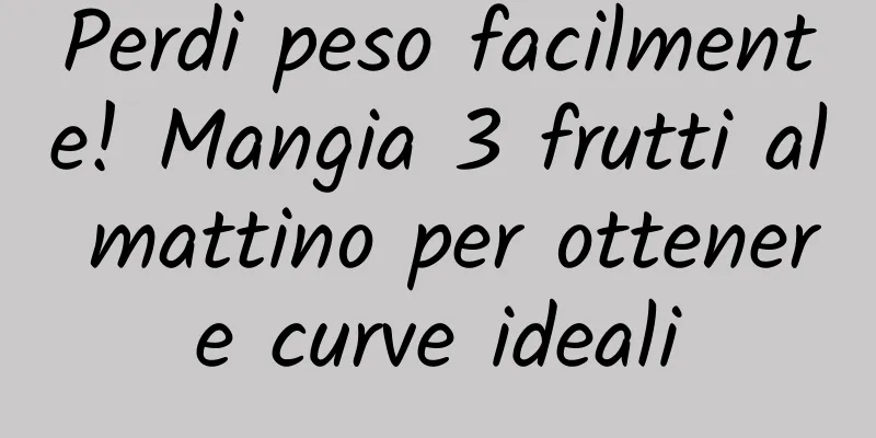Perdi peso facilmente! Mangia 3 frutti al mattino per ottenere curve ideali