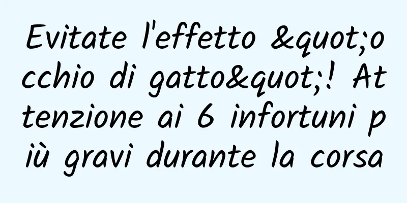 Evitate l'effetto "occhio di gatto"! Attenzione ai 6 infortuni più gravi durante la corsa