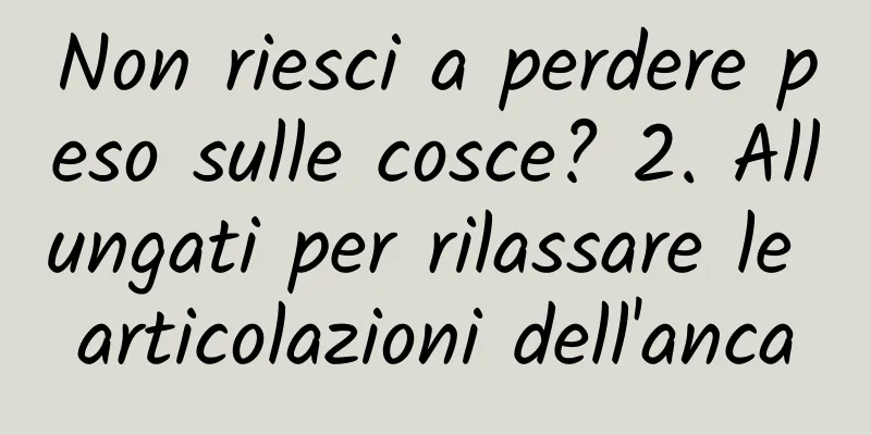 Non riesci a perdere peso sulle cosce? 2. Allungati per rilassare le articolazioni dell'anca