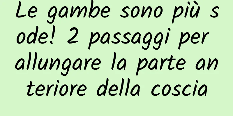 Le gambe sono più sode! 2 passaggi per allungare la parte anteriore della coscia