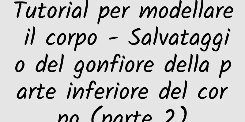 Tutorial per modellare il corpo - Salvataggio del gonfiore della parte inferiore del corpo (parte 2)