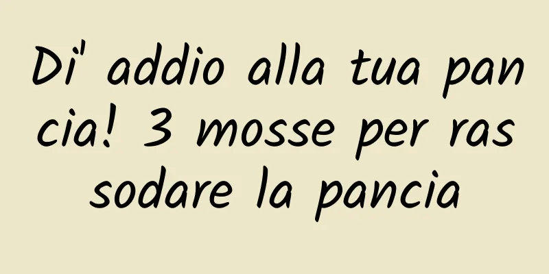 Di' addio alla tua pancia! 3 mosse per rassodare la pancia