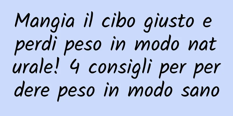 Mangia il cibo giusto e perdi peso in modo naturale! 4 consigli per perdere peso in modo sano