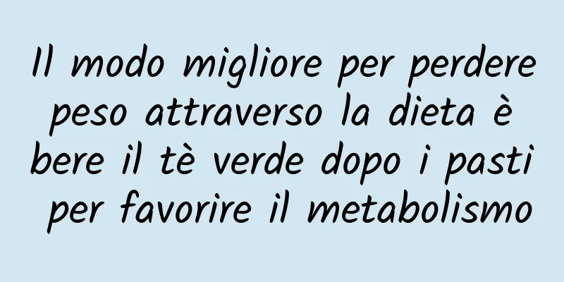 Il modo migliore per perdere peso attraverso la dieta è bere il tè verde dopo i pasti per favorire il metabolismo