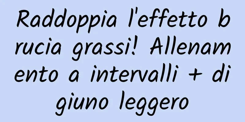 Raddoppia l'effetto brucia grassi! Allenamento a intervalli + digiuno leggero