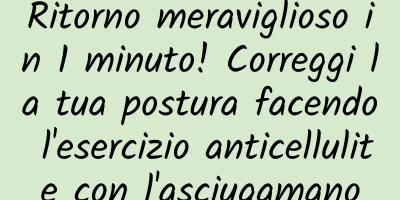 Ritorno meraviglioso in 1 minuto! Correggi la tua postura facendo l'esercizio anticellulite con l'asciugamano
