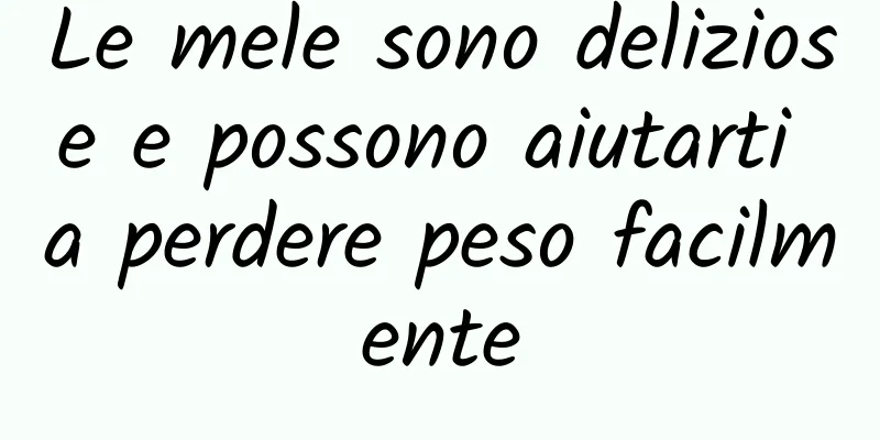 Le mele sono deliziose e possono aiutarti a perdere peso facilmente