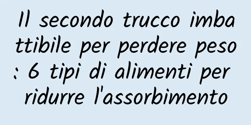 Il secondo trucco imbattibile per perdere peso: 6 tipi di alimenti per ridurre l'assorbimento