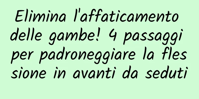 Elimina l'affaticamento delle gambe! 4 passaggi per padroneggiare la flessione in avanti da seduti