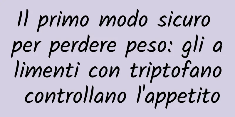 Il primo modo sicuro per perdere peso: gli alimenti con triptofano controllano l'appetito