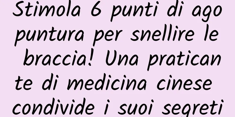 Stimola 6 punti di agopuntura per snellire le braccia! Una praticante di medicina cinese condivide i suoi segreti