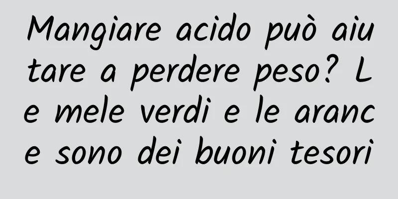 Mangiare acido può aiutare a perdere peso? Le mele verdi e le arance sono dei buoni tesori