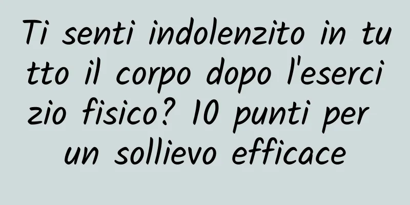 Ti senti indolenzito in tutto il corpo dopo l'esercizio fisico? 10 punti per un sollievo efficace