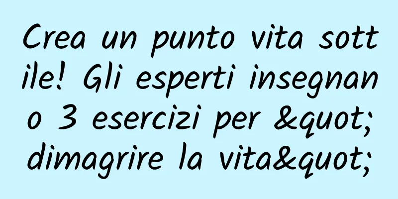 Crea un punto vita sottile! Gli esperti insegnano 3 esercizi per "dimagrire la vita"
